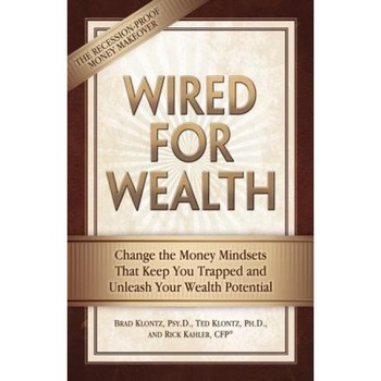 Wired for Wealth: Change the Money Mindsets That Keep You Trapped and Unleash Your Wealth Potential - Rick Kahler, Brad Klontz, Ted Klontz Wired for Wealth: Change the Money Mindsets That Keep You Trapped and Unleash Your Wealth Potential - Rick Kahler, Brad Klontz, Ted Klontz