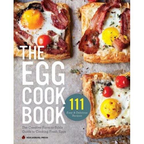 Egg Cookbook: The Creative Farm-To-Table Guide to Cooking Fresh Eggs, Healdsburg Press (Author)