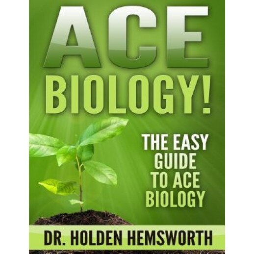 Ace Biology!: The Easy Guide to Ace Biology, Dr Holden Hemsworth (Author)