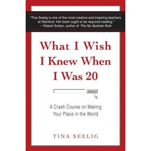 What I Wish I Knew When I Was 20: A Crash Course on Making Your Place in the World, Tina Seelig