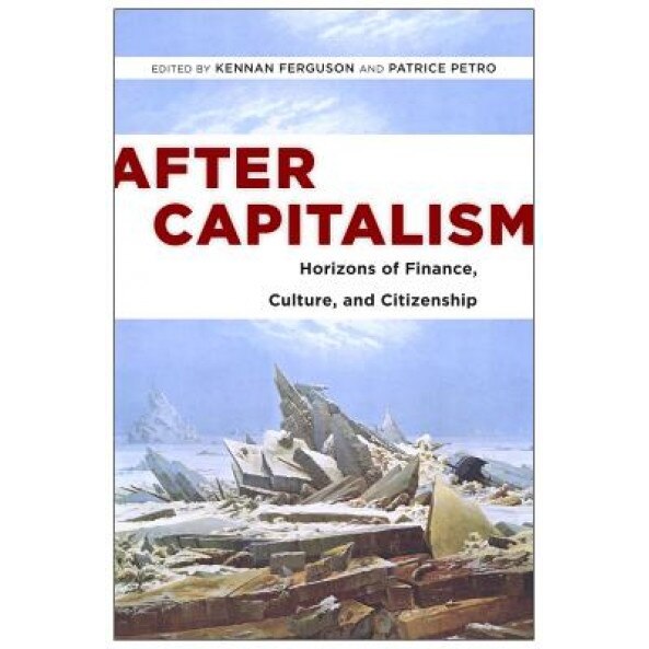 After Capitalism: Horizons of Finance, Culture, and Citizenship, Kennan Ferguson (Editor)