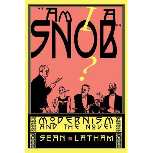 Am I a Snob?: Modernism and the Novel, Sean Latham (Author)