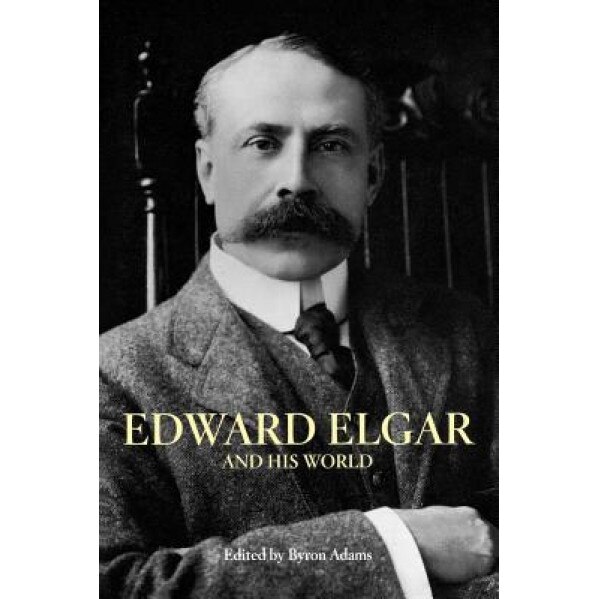 Edward Elgar and His World, Byron Adams (Editor)