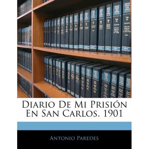 Diario de Mi Prisin En San Carlos. 1901, Antonio Paredes (Author)