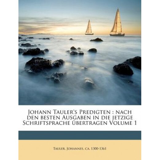 Johann Tauler's Predigten: Nach Den Besten Ausgaben in Die Jetzige Schriftsprache Bertragen Volume 1, Johannes Ca 1300 Tauler (Created by)