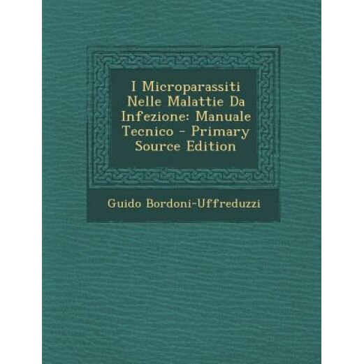 I Microparassiti Nelle Malattie Da Infezione: Manuale Tecnico - Primary Source Edition, Guido Bordoni-Uffreduzzi (Author)