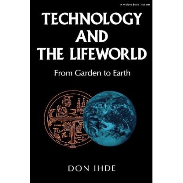 Technology and the Lifeworld: From Garden to Earth, Don Ihde (Author)