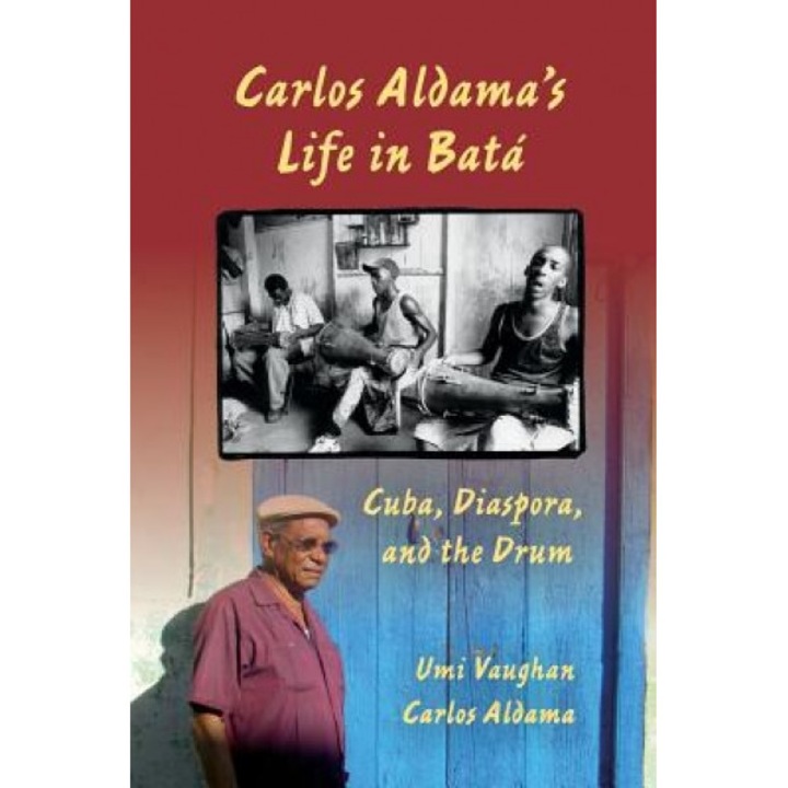 Carlos Aldama's Life in Bata: Cuba, Diaspora, and the Drum, Umi Vaughan (Author)