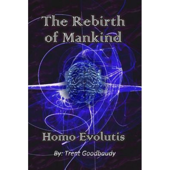 The Rebirth of Mankind: Homo Evolutis, Trent Goodbaudy (Author)