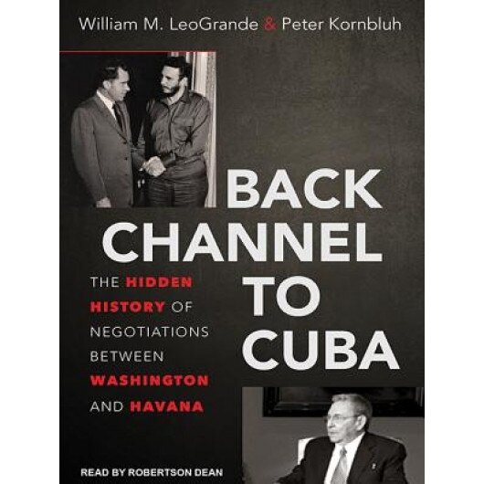Back Channel to Cuba: The Hidden History of Negotiations Between Washington and Havana, William M. LeoGrande (Author)