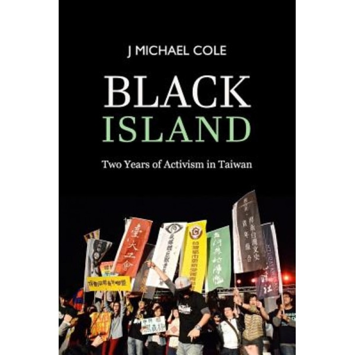 Black Island: Two Years of Activism in Taiwan, J. Michael Cole (Author)