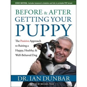 Before and After Getting Your Puppy: The Positive Approach to Raising a Happy, Healthy, and Well-Behaved Dog, Ian Dunbar (Author) Before and After Getting Your Puppy: The Positive Approach to Raising a Happy, Healthy, and Well-Behaved Dog, Ian Dunbar (Author)
