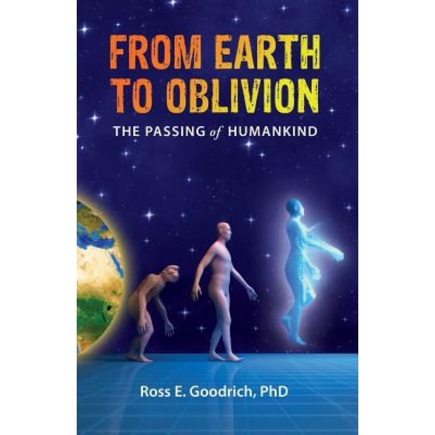 From Earth to Oblivion: The Passing of Humankind, Phd Ross E. Goodrich (Author)