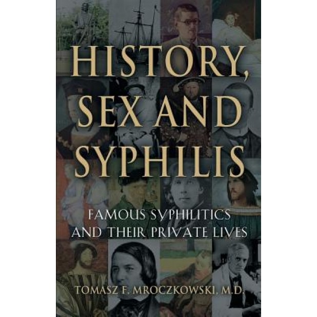 History, Sex and Syphilis: Famous Syphilitics and Their Private Lives, Tomasz F. Mroczkowski MD (Author)