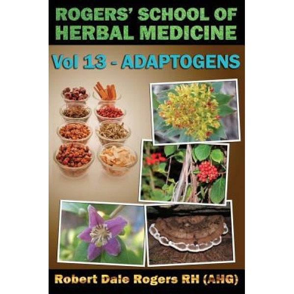 Rogers' School of Herbal Medicine Volume 13: Adaptogens, Robert Dale Rogers Rh (Author)
