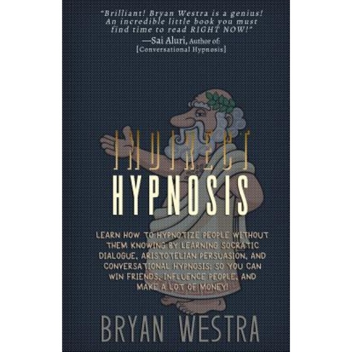 Indirect Hypnosis: Learn How to Hypnotize People Without Them Knowing by Learning Socratic Dialogue, Aristotelian Persuasion, and Convers - Bryan Westra (Author)