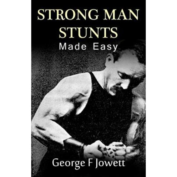 Strong Man Stunts Made Easy: (Original Version, Restored), George F. Jowett (Author)