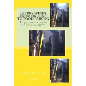 Sherry Wines: From Origins to Food Pairing: Types, Process, Wineries, and Why Most Sherries Are Not Sweet!, Alfredo De La Casa (Author) Sherry Wines: From Origins to Food Pairing: Types, Process, Wineries, and Why Most Sherries Are Not Sweet!, Alfredo De La Casa (Author)