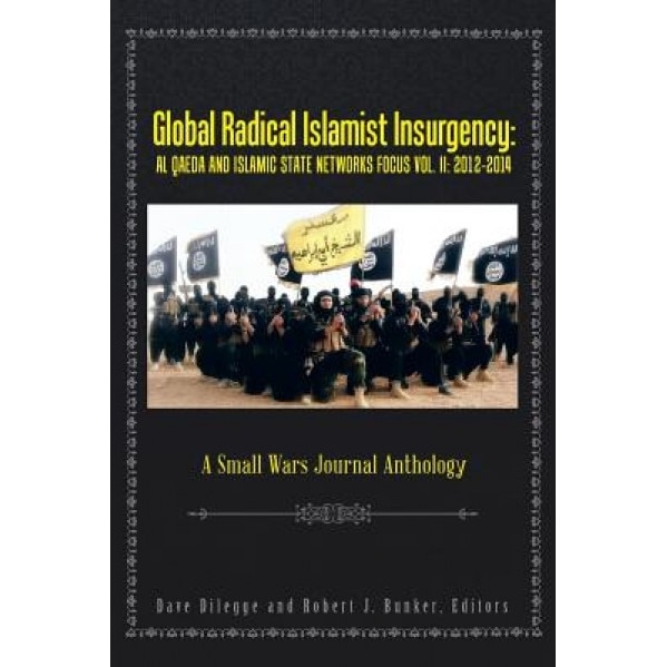 Global Radical Islamist Insurgency: Al Qaeda and Islamic State Networks Focus: A Small Wars Journal Anthology, Dave Dilegge (Author)
