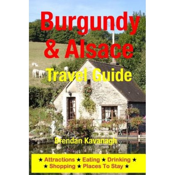 Burgundy & Alsace Travel Guide - Attractions, Eating, Drinking, Shopping & Places to Stay, Brendan Kavanagh (Author)