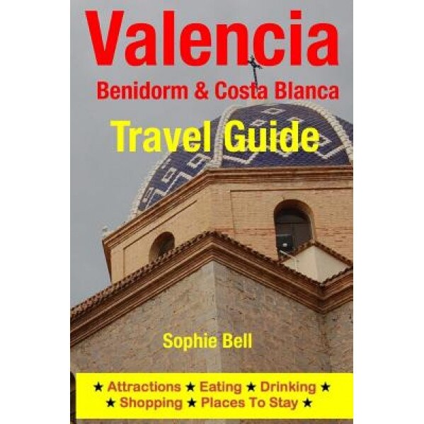 Valencia, Benidorm & Costa Blanca Travel Guide: Attractions, Eating, Drinking, Shopping & Places to Stay, Sophie Bell (Author)