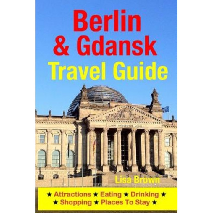 Berlin & Gdansk Travel Guide: Attractions, Eating, Drinking, Shopping & Places to Stay, Lisa Brown (Author)