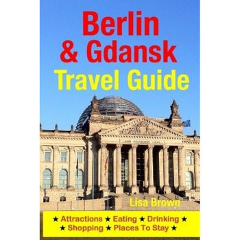 Berlin & Gdansk Travel Guide: Attractions, Eating, Drinking, Shopping & Places to Stay, Lisa Brown (Author) Berlin & Gdansk Travel Guide: Attractions, Eating, Drinking, Shopping & Places to Stay, Lisa Brown (Author)