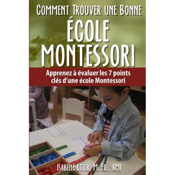 Comment Trouver Une Bonne Ecole Montessori: Apprenez a Evaluer Les 7 Points Cles D'Une Ecole Montessori, MS Isabelle Etter (Author)