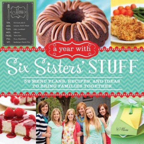A Year with Six Sisters' Stuff: 52 Menu Plans, Recipes, and Ideas to Bring Families Together, Six Sisters' (Manufactured by)