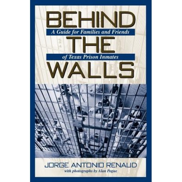 Behind the Walls: A Guide for Families and Friends of Texas Prison Inmates, Jorge Antonio Renaud (Author)