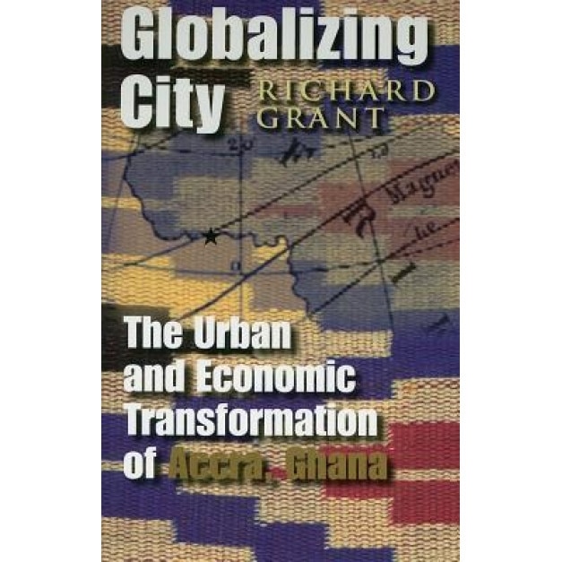 Globalizing City: The Urban and Economic Transformation of Accra, Ghana, Richard Grant (Author)