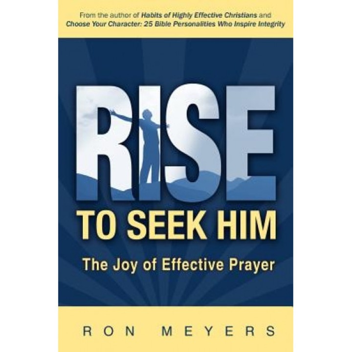 Rise to Seek Him: The Joy of Effective Prayer, Ron Meyers (Author)