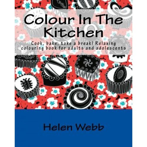 Colour in the Kitchen: Cook, Bake, Take a Break! Relaxing Colouring Book for Adults, Helen Webb (Author)
