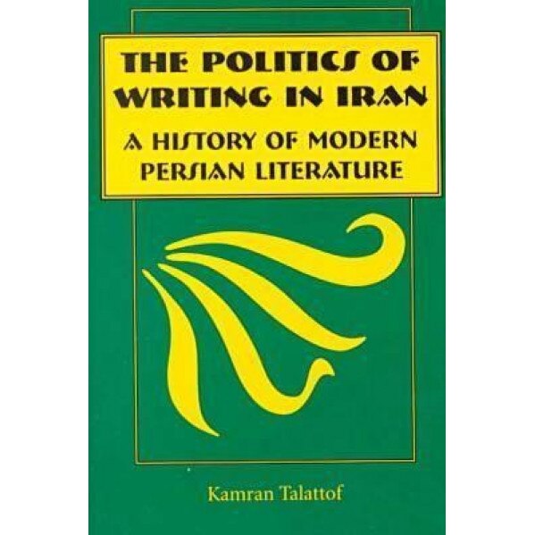 The Politics of Writing in Iran: A History of Modern Persian Literature, Kamran Talattof (Author)