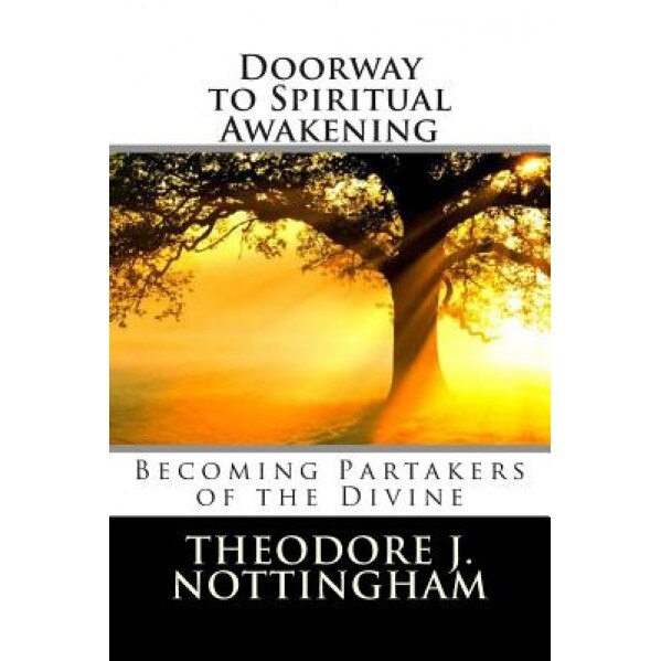 Doorway to Spiritual Awakening: Becoming Partakers of the Divine, Theodore J. Nottingham (Author)