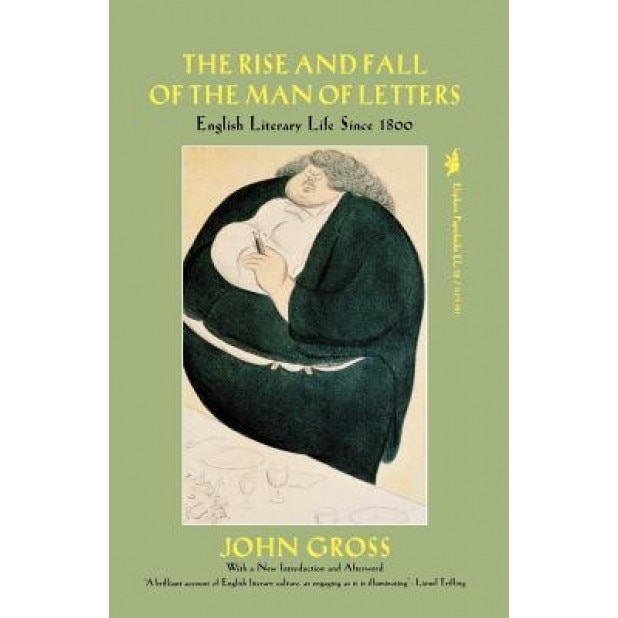 Rise and Fall of the Man of Letters: English Literary Life Since 1800, John Gross