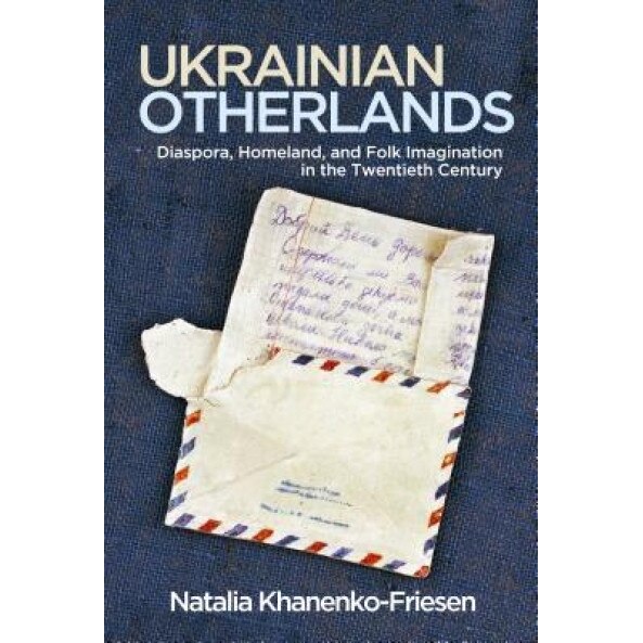 Ukrainian Otherlands: Diaspora, Homeland, and Folk Imagination in the Twentieth Century, Natalia Khanenko-Friesen (Author)