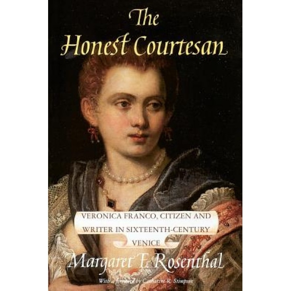 The Honest Courtesan: Veronica Franco, Citizen and Writer in Sixteenth-Century Venice, Margaret F. Rosenthal (Author)