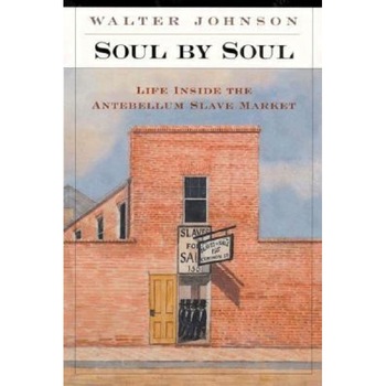 Soul by Soul: Life Inside the Antebellum Slave Market, Walter Johnson Soul by Soul: Life Inside the Antebellum Slave Market, Walter Johnson