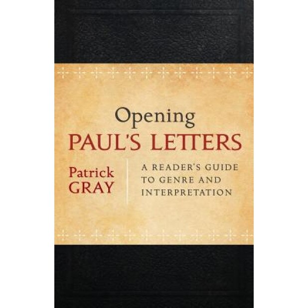 Opening Paul's Letters: A Reader's Guide to Genre and Interpretation, Patrick Gray (Author)