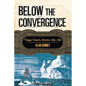 Below the Convergence: Voyages Toward Antarctica, 1699-1839, Alan Gurney (Author) Below the Convergence: Voyages Toward Antarctica, 1699-1839, Alan Gurney (Author)