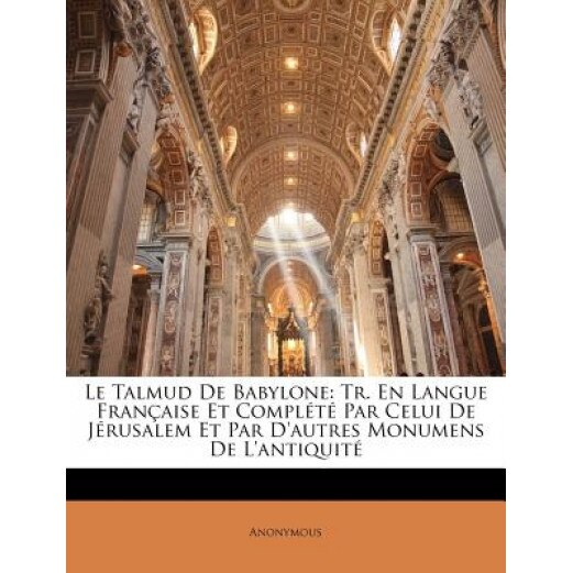 Le Talmud de Babylone: Tr. En Langue Francaise Et Complete Par Celui de Jerusalem Et Par D'Autres Monumens de L'Antiquite, Anonymous (Author)