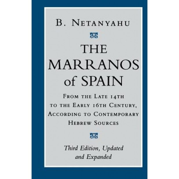 The Marranos of Spain: From the Late 14th to the Early 16th Century According to Contemporary Hebrew Sources, B. Netanyahu (Preface by)