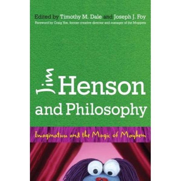 Jim Henson and Philosophy: Imagination and the Magic of Mayhem, Timothy Dale (Editor)
