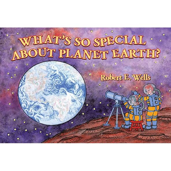 What's So Special about Planet Earth?, Robert E. Wells (Author)