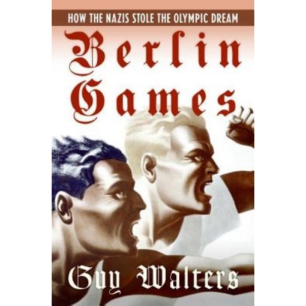 Berlin Games: How the Nazis Stole the Olympic Dream, Guy Walters (Author)