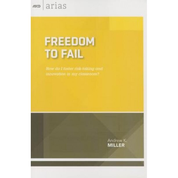 Freedom to Fail: How Do I Foster Risk-Taking and Innovation in My Classroom?, Andrew K. Miller (Author)