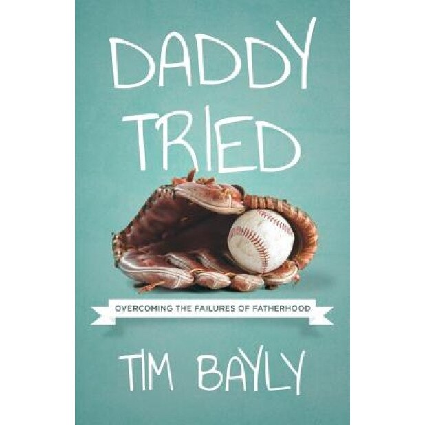 Daddy Tried: Overcoming the Failures of Fatherhood, Tim Bayly (Author)