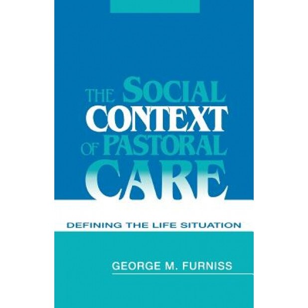 The Social Context of Pastoral Care: Defining the Life Situation, George M. Furniss (Author)