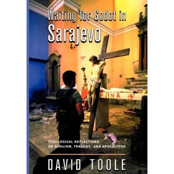 Waiting for Godot in Sarajevo: Theological Reflections on Nihilsim, Tragedy, and Apocalypse, David Toole (Author) Waiting for Godot in Sarajevo: Theological Reflections on Nihilsim, Tragedy, and Apocalypse, David Toole (Author)